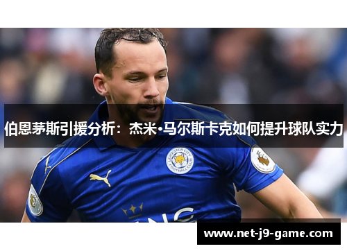 伯恩茅斯引援分析:杰米·马尔斯卡克如何提升球队实力 伯恩茅斯引援分析:杰米·马尔斯卡克如何提升球队实力