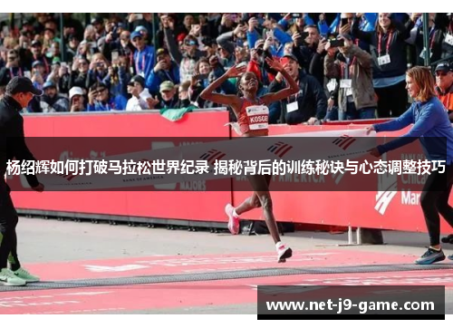 杨绍辉如何打破马拉松世界纪录 揭秘背后的训练秘诀与心态调整技巧 杨绍辉如何打破马拉松世界纪录 揭秘背后的训练秘诀与心态调整技巧