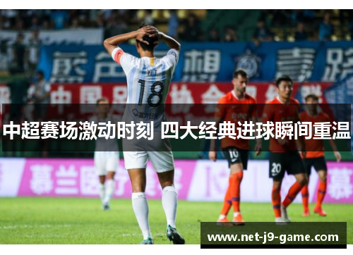 中超赛场激动时刻 四大经典进球瞬间重温 中超赛场激动时刻 四大经典进球瞬间重温