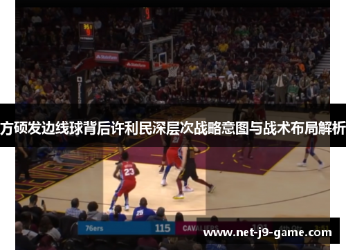 方硕发边线球背后许利民深层次战略意图与战术布局解析