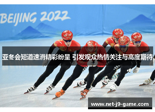 亚冬会短道速滑精彩纷呈 引发观众热情关注与高度期待