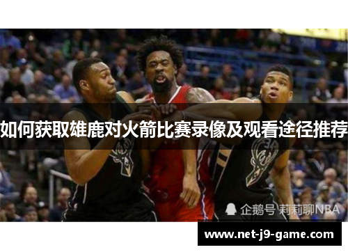 如何获取雄鹿对火箭比赛录像及观看途径推荐 如何获取雄鹿对火箭比赛录像及观看途径推荐