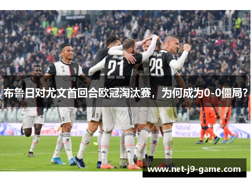 布鲁日对尤文首回合欧冠淘汰赛,为何成为0-0僵局? 布鲁日对尤文首回合欧冠淘汰赛,为何成为0-0僵局?