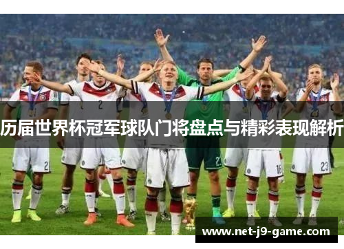 历届世界杯冠军球队门将盘点与精彩表现解析 历届世界杯冠军球队门将盘点与精彩表现解析