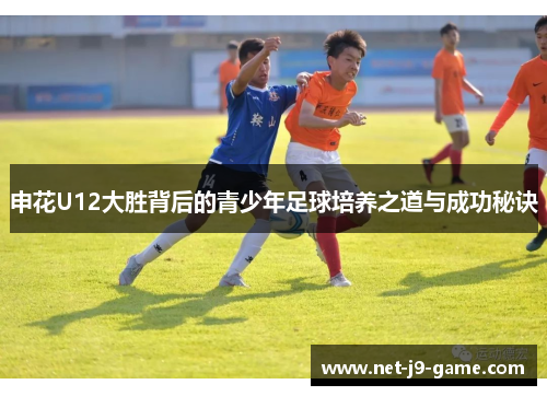 申花U12大胜背后的青少年足球培养之道与成功秘诀 申花U12大胜背后的青少年足球培养之道与成功秘诀