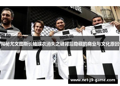 揭秘尤文图斯长袖球衣消失之谜背后隐藏的商业与文化原因 揭秘尤文图斯长袖球衣消失之谜背后隐藏的商业与文化原因