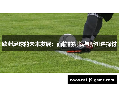 欧洲足球的未来发展:面临的挑战与新机遇探讨 欧洲足球的未来发展:面临的挑战与新机遇探讨