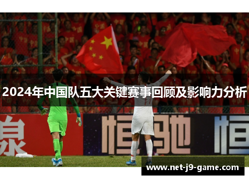 2024年中国队五大关键赛事回顾及影响力分析 2024年中国队五大关键赛事回顾及影响力分析