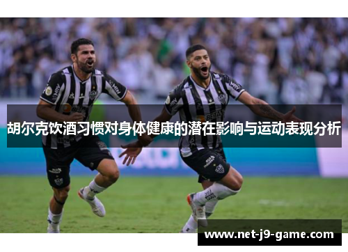 胡尔克饮酒习惯对身体健康的潜在影响与运动表现分析 胡尔克饮酒习惯对身体健康的潜在影响与运动表现分析