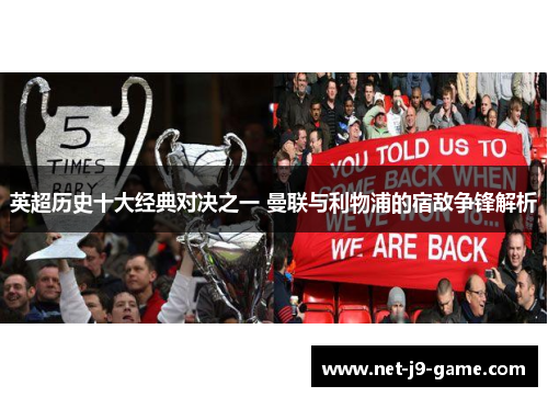 英超历史十大经典对决之一 曼联与利物浦的宿敌争锋解析 英超历史十大经典对决之一 曼联与利物浦的宿敌争锋解析