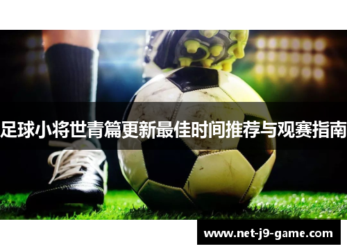 足球小将世青篇更新最佳时间推荐与观赛指南 足球小将世青篇更新最佳时间推荐与观赛指南