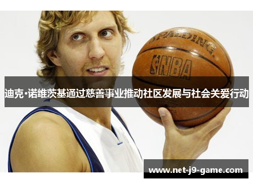迪克·诺维茨基通过慈善事业推动社区发展与社会关爱行动