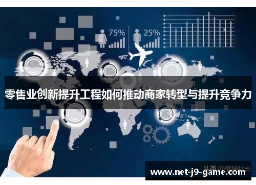 零售业创新提升工程如何推动商家转型与提升竞争力 零售业创新提升工程如何推动商家转型与提升竞争力