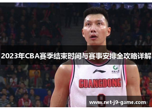 2023年CBA赛季结束时间与赛事安排全攻略详解 2023年CBA赛季结束时间与赛事安排全攻略详解