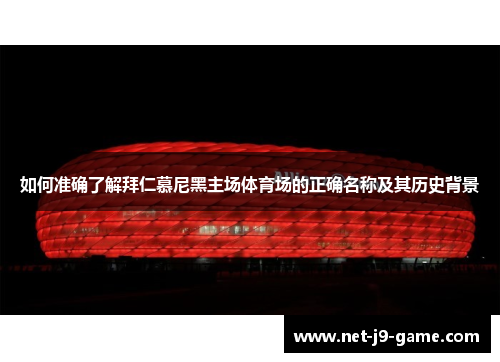 如何准确了解拜仁慕尼黑主场体育场的正确名称及其历史背景