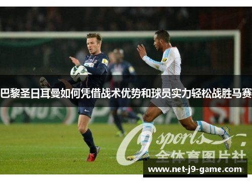 巴黎圣日耳曼如何凭借战术优势和球员实力轻松战胜马赛