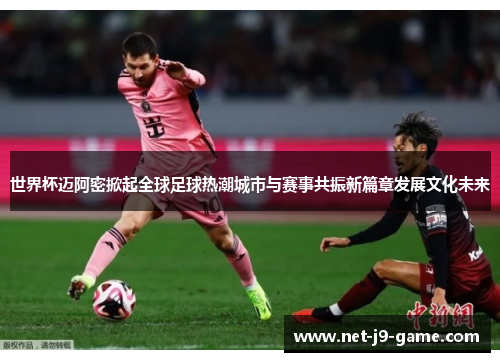 世界杯迈阿密掀起全球足球热潮城市与赛事共振新篇章发展文化未来