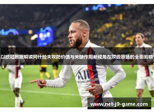 以欧冠数据解读阿什拉夫攻防价值与关键作用新视角在顶级赛场的全面影响