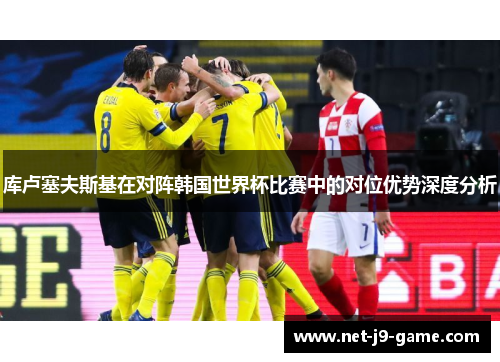库卢塞夫斯基在对阵韩国世界杯比赛中的对位优势深度分析