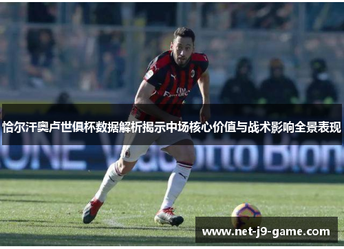 恰尔汗奥卢世俱杯数据解析揭示中场核心价值与战术影响全景表现