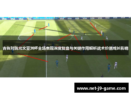 吉鲁对阵尤文亚洲杯全场表现深度复盘与关键作用解析战术价值成长影响