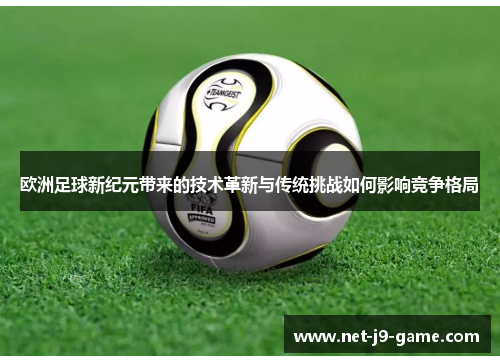 欧洲足球新纪元带来的技术革新与传统挑战如何影响竞争格局