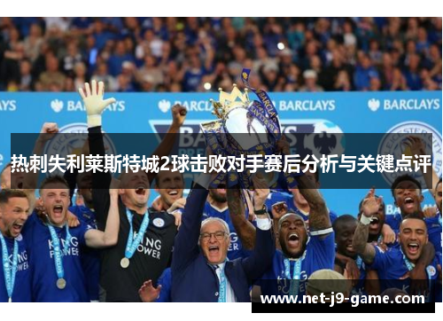 热刺失利莱斯特城2球击败对手赛后分析与关键点评