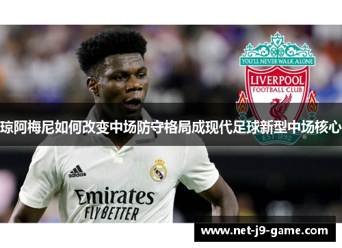琼阿梅尼如何改变中场防守格局成现代足球新型中场核心