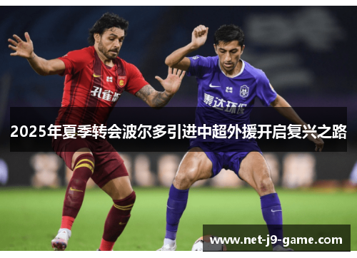 2025年夏季转会波尔多引进中超外援开启复兴之路