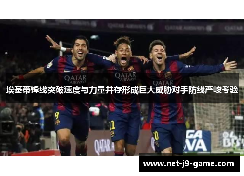 埃基蒂锋线突破速度与力量并存形成巨大威胁对手防线严峻考验