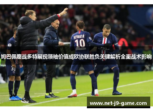 姆巴佩鏖战多特展现领袖价值成欧协联胜负关键解析全面战术影响