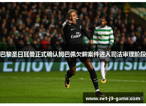 巴黎圣日耳曼正式确认姆巴佩欠薪案件进入司法审理阶段