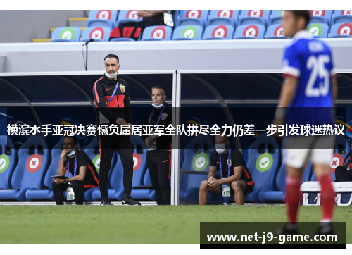 横滨水手亚冠决赛憾负屈居亚军全队拼尽全力仍差一步引发球迷热议