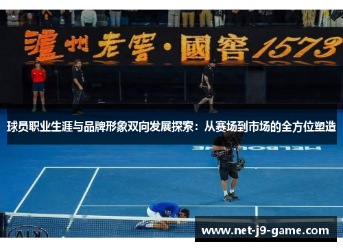 球员职业生涯与品牌形象双向发展探索：从赛场到市场的全方位塑造