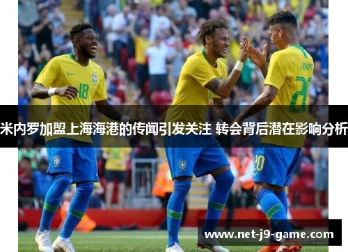 米内罗加盟上海海港的传闻引发关注 转会背后潜在影响分析 米内罗加盟上海海港的传闻引发关注 转会背后潜在影响分析