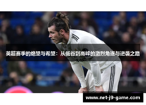 英超赛季的绝望与希望:从低谷到高峰的激烈角逐与逆袭之路 英超赛季的绝望与希望:从低谷到高峰的激烈角逐与逆袭之路
