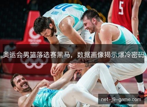 奥运会男篮落选赛黑马，数据画像揭示爆冷密码