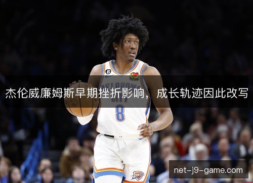 杰伦威廉姆斯早期挫折影响，成长轨迹因此改写