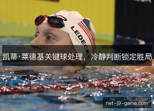 凯蒂·莱德基关键球处理，冷静判断锁定胜局