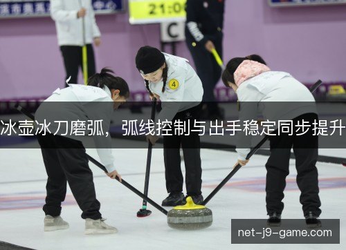 冰壶冰刀磨弧，弧线控制与出手稳定同步提升